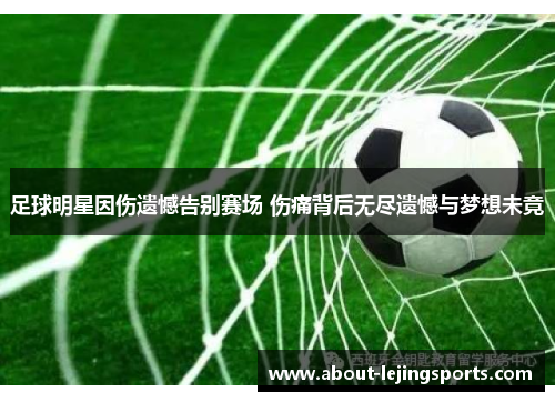 足球明星因伤遗憾告别赛场 伤痛背后无尽遗憾与梦想未竟