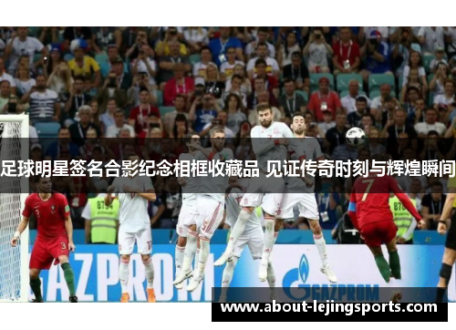 足球明星签名合影纪念相框收藏品 见证传奇时刻与辉煌瞬间