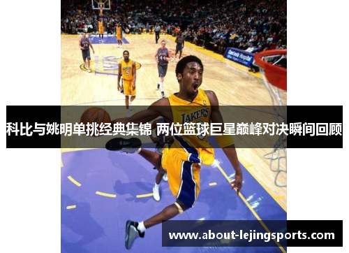 科比与姚明单挑经典集锦 两位篮球巨星巅峰对决瞬间回顾