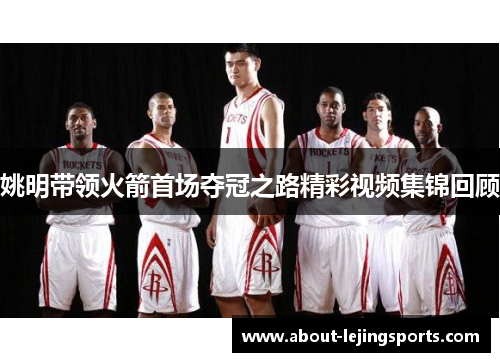 姚明带领火箭首场夺冠之路精彩视频集锦回顾
