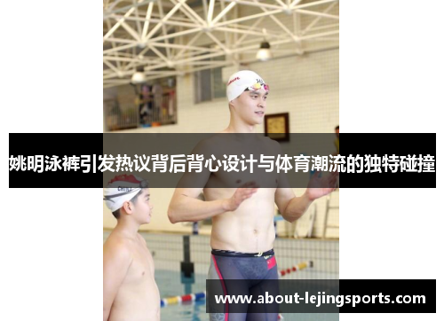 姚明泳裤引发热议背后背心设计与体育潮流的独特碰撞