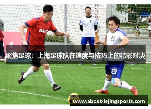 聚焦足球：上海足球队在速度与技巧上的精彩对决