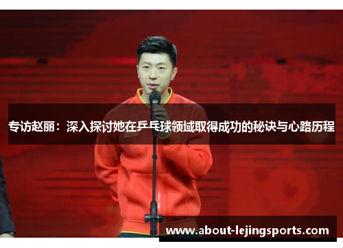 专访赵丽：深入探讨她在乒乓球领域取得成功的秘诀与心路历程
