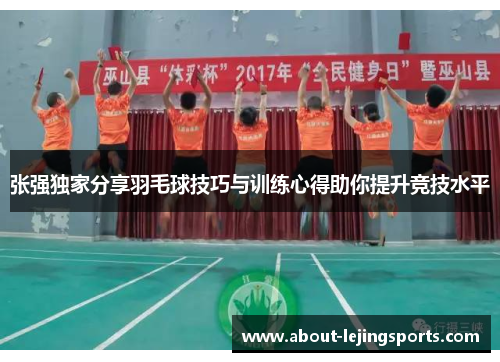 张强独家分享羽毛球技巧与训练心得助你提升竞技水平