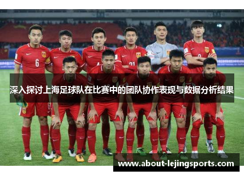 深入探讨上海足球队在比赛中的团队协作表现与数据分析结果