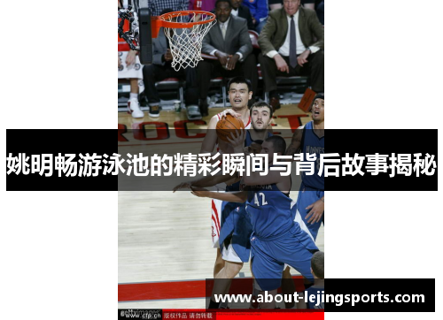 姚明畅游泳池的精彩瞬间与背后故事揭秘