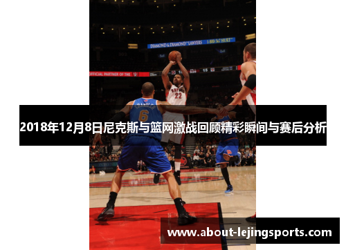 2018年12月8日尼克斯与篮网激战回顾精彩瞬间与赛后分析