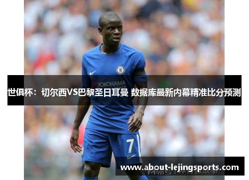 世俱杯：切尔西VS巴黎圣日耳曼 数据库最新内幕精准比分预测