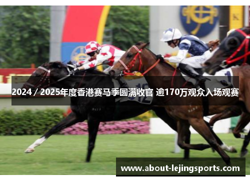 2024／2025年度香港赛马季圆满收官 逾170万观众入场观赛