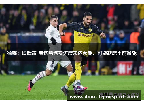 德媒：埃姆雷-詹伤势恢复进度未达预期，可能缺席季前备战