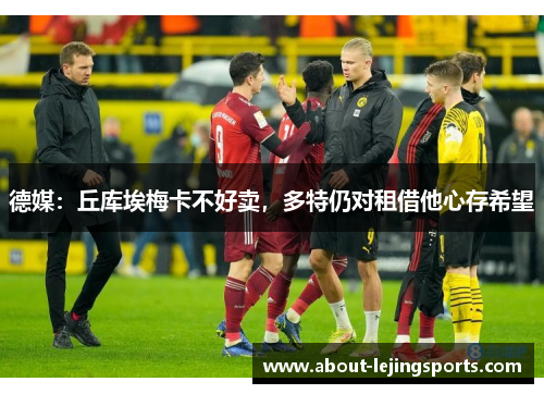德媒：丘库埃梅卡不好卖，多特仍对租借他心存希望