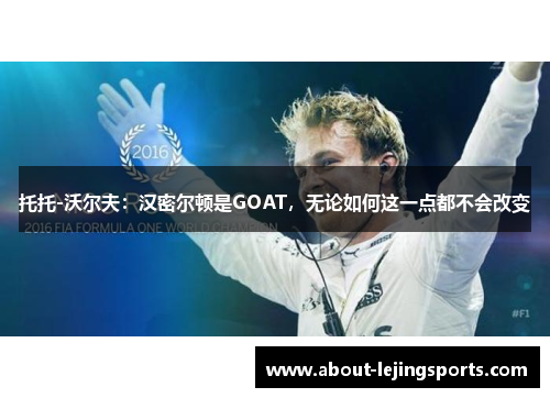 托托-沃尔夫：汉密尔顿是GOAT，无论如何这一点都不会改变