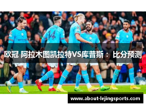 欧冠 阿拉木图凯拉特VS库普斯 ：比分预测