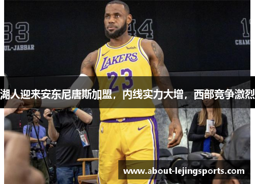湖人迎来安东尼唐斯加盟，内线实力大增，西部竞争激烈