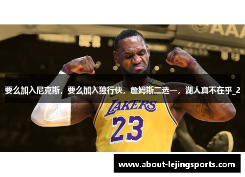 要么加入尼克斯，要么加入独行侠，詹姆斯二选一，湖人真不在乎_2