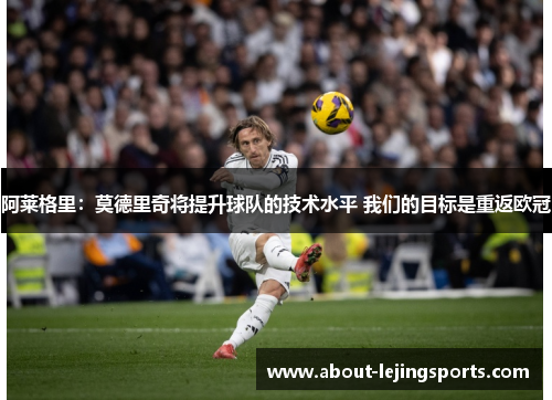 阿莱格里：莫德里奇将提升球队的技术水平 我们的目标是重返欧冠