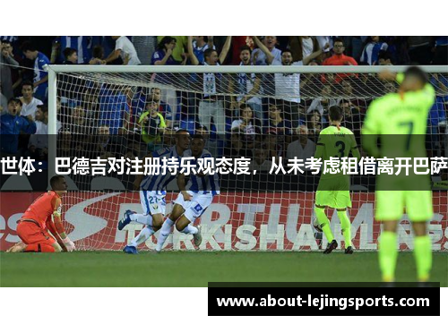 世体：巴德吉对注册持乐观态度，从未考虑租借离开巴萨