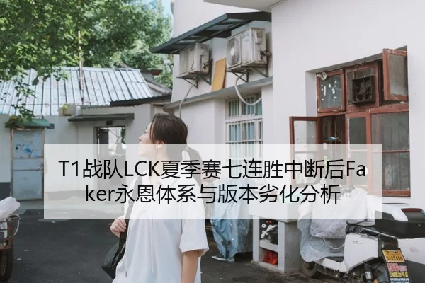 T1战队LCK夏季赛七连胜中断后Faker永恩体系与版本劣化分析