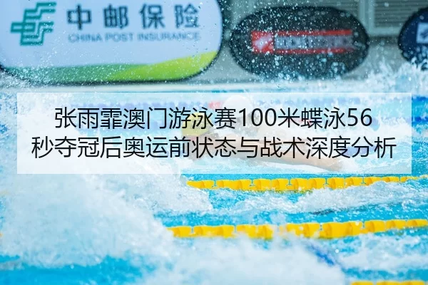 张雨霏澳门游泳赛100米蝶泳56秒夺冠后奥运前状态与战术深度分析