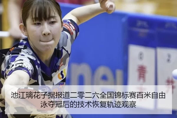 池江璃花子据报道二零二六全国锦标赛百米自由泳夺冠后的技术恢复轨迹观察