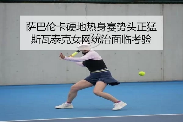 萨巴伦卡硬地热身赛势头正猛 斯瓦泰克女网统治面临考验